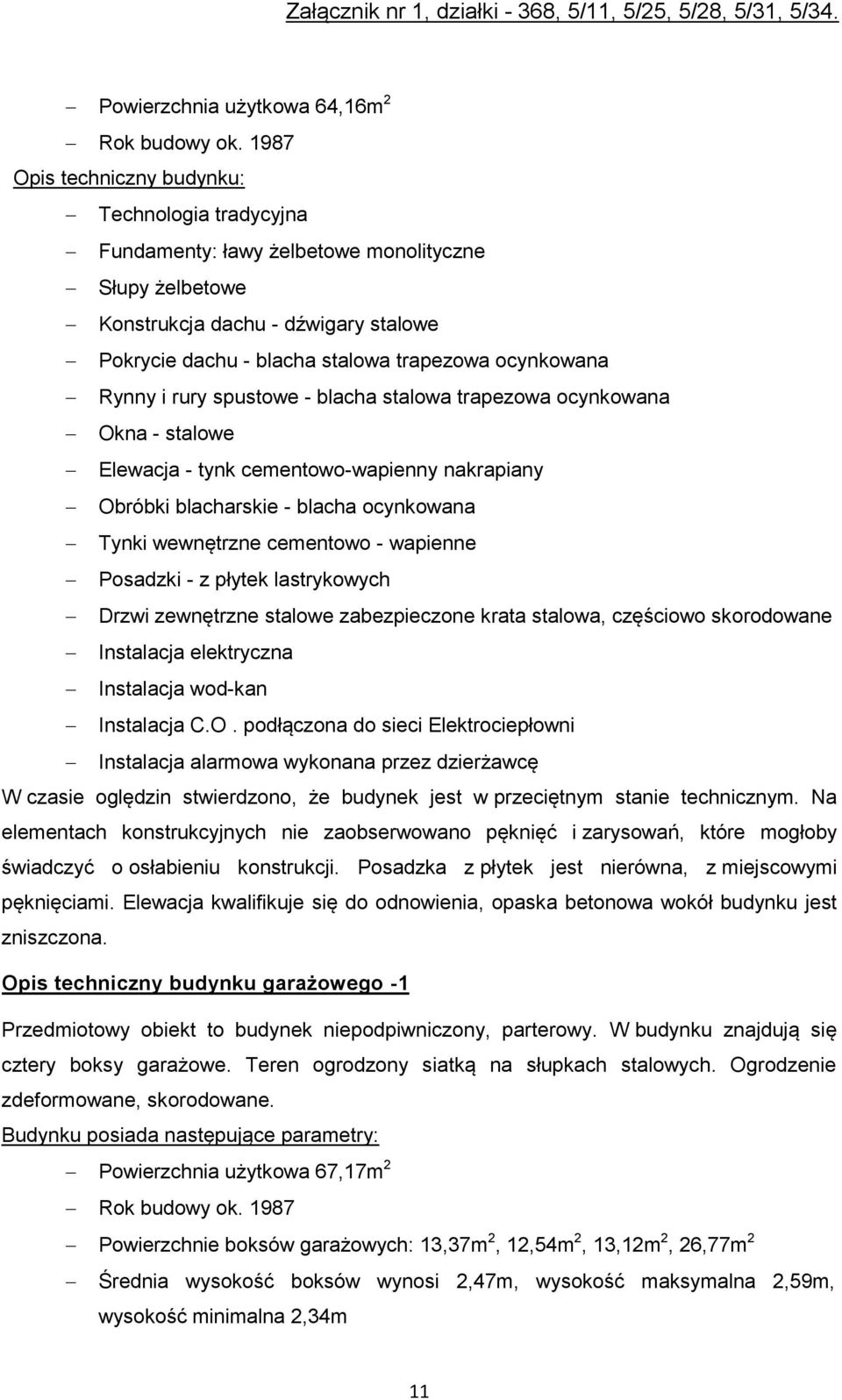 ocynkowana Okna - stalowe Elewacja - tynk cementowo-wapienny nakrapiany Obróbki blacharskie - blacha ocynkowana Tynki wewnętrzne cementowo - wapienne Posadzki - z płytek lastrykowych Drzwi zewnętrzne