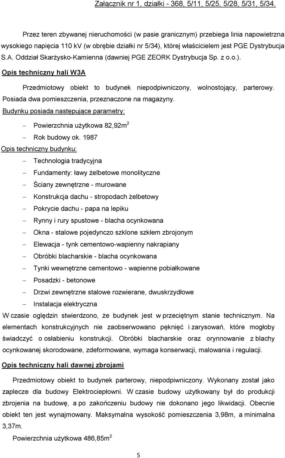 Posiada dwa pomieszczenia, przeznaczone na magazyny. Budynku posiada następujące parametry: Powierzchnia użytkowa 82,92m 2 Rok budowy ok.