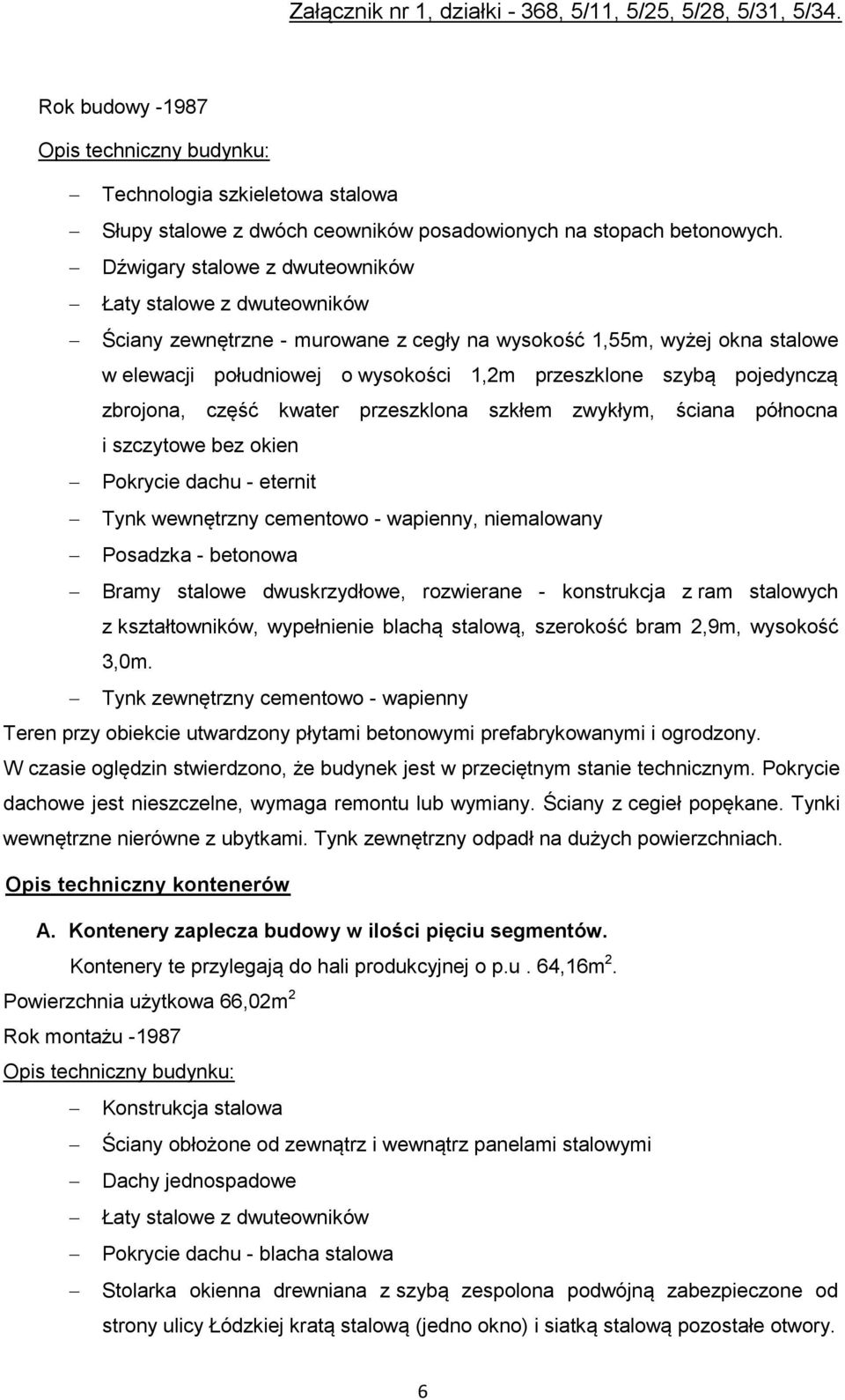 pojedynczą zbrojona, część kwater przeszklona szkłem zwykłym, ściana północna i szczytowe bez okien Pokrycie dachu - eternit Tynk wewnętrzny cementowo - wapienny, niemalowany Posadzka - betonowa