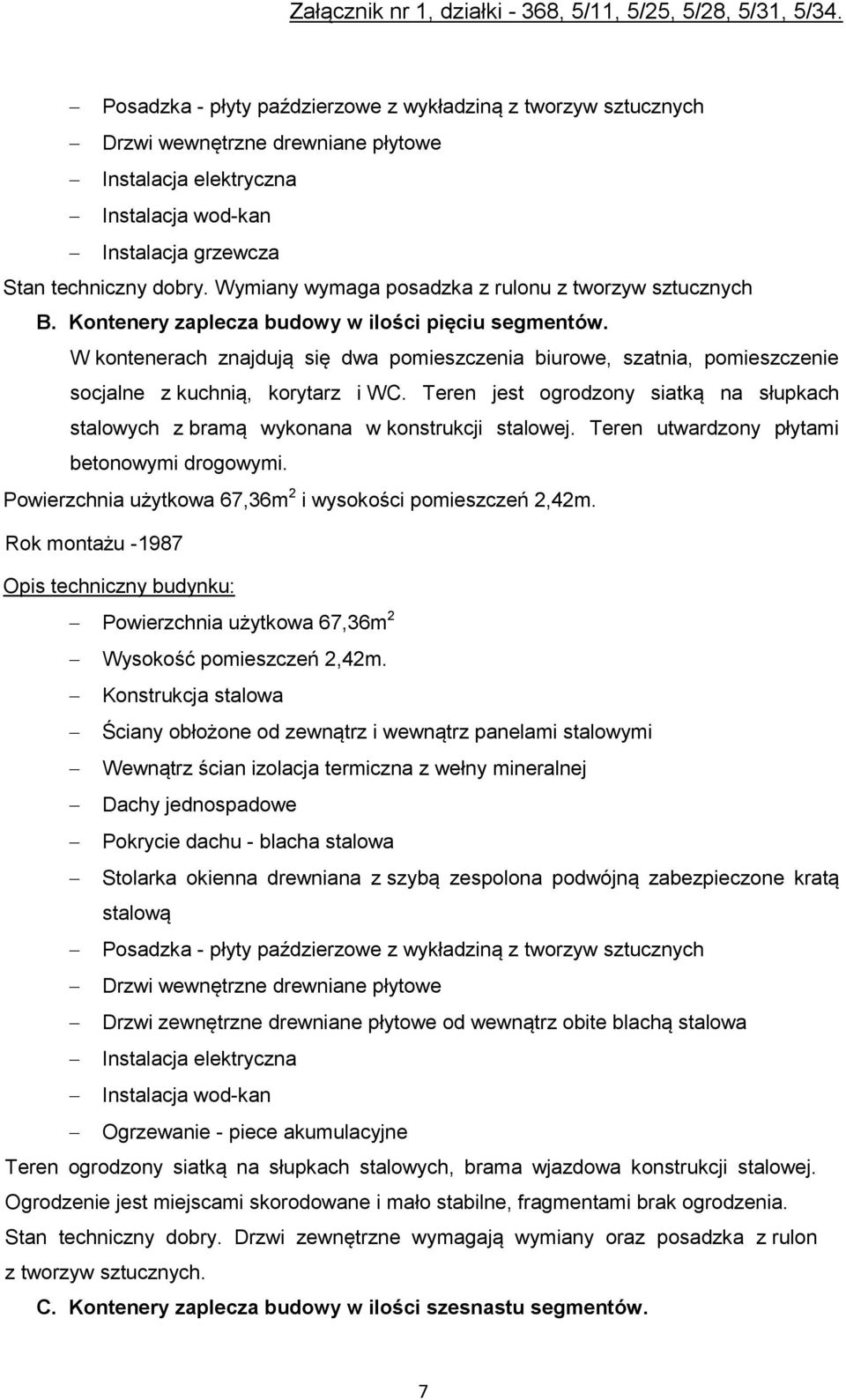 Teren jest ogrodzony siatką na słupkach stalowych z bramą wykonana w konstrukcji stalowej. Teren utwardzony płytami betonowymi drogowymi. Powierzchnia użytkowa 67,36m 2 i wysokości pomieszczeń 2,42m.