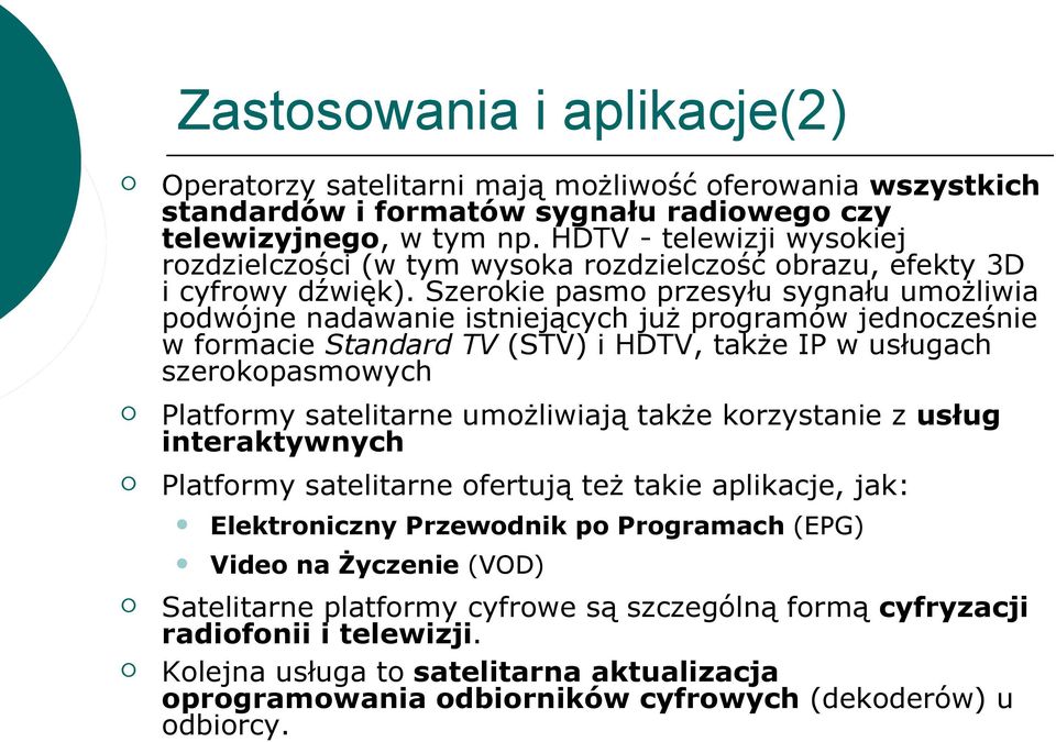 Szerokie pasmo przesyłu sygnału umożliwia podwójne nadawanie istniejących już programów jednocześnie w formacie Standard TV (STV) i HDTV, także IP w usługach szerokopasmowych Platformy satelitarne