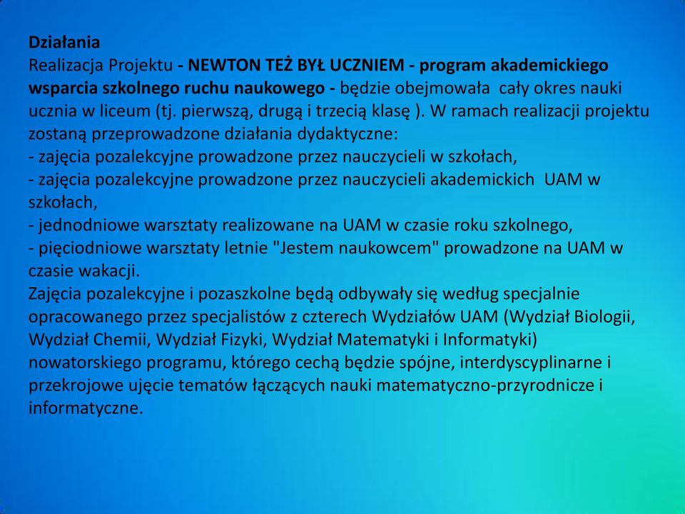W ramach realizacji projektu zostaną przeprowadzone działania dydaktyczne: - zajęcia pozalekcyjne prowadzone przez nauczycieli w szkołach, - zajęcia pozalekcyjne prowadzone przez nauczycieli