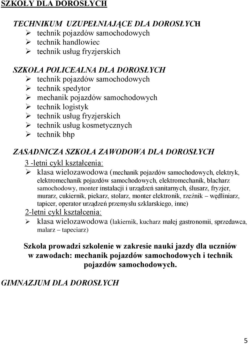 kształcenia: klasa wielozawodowa (mechanik pojazdów samochodowych, elektryk, elektromechanik pojazdów samochodowych, elektromechanik, blacharz samochodowy, monter instalacji i urządzeń sanitarnych,