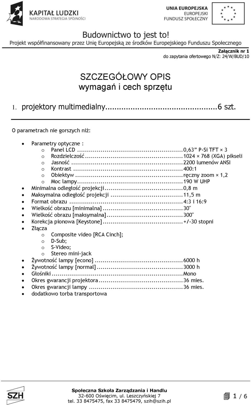 .. 4:3 i 16:9 Wielkość obrazu [minimalna]... 30" Wielkość obrazu [maksymalna]... 300" Korekcja pionowa [Keystone].