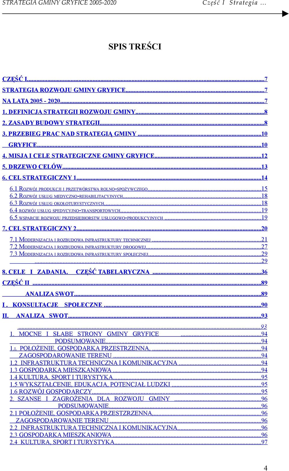 1 ROZWÓJ PRODUKCJI I PRZETWÓRSTWA ROLNO-SPOŻYWCZEGO...15 6.2 ROZWÓJ USŁUG MEDYCZNO-REHABILITACYJNYCH...18 6.3 ROZWÓJ USŁUG OKOŁOTURYSTYCZNYCH...18 6.4 ROZWÓJ USŁUG SPEDYCYJNO-TRANSPORTOWYCH...19 6.