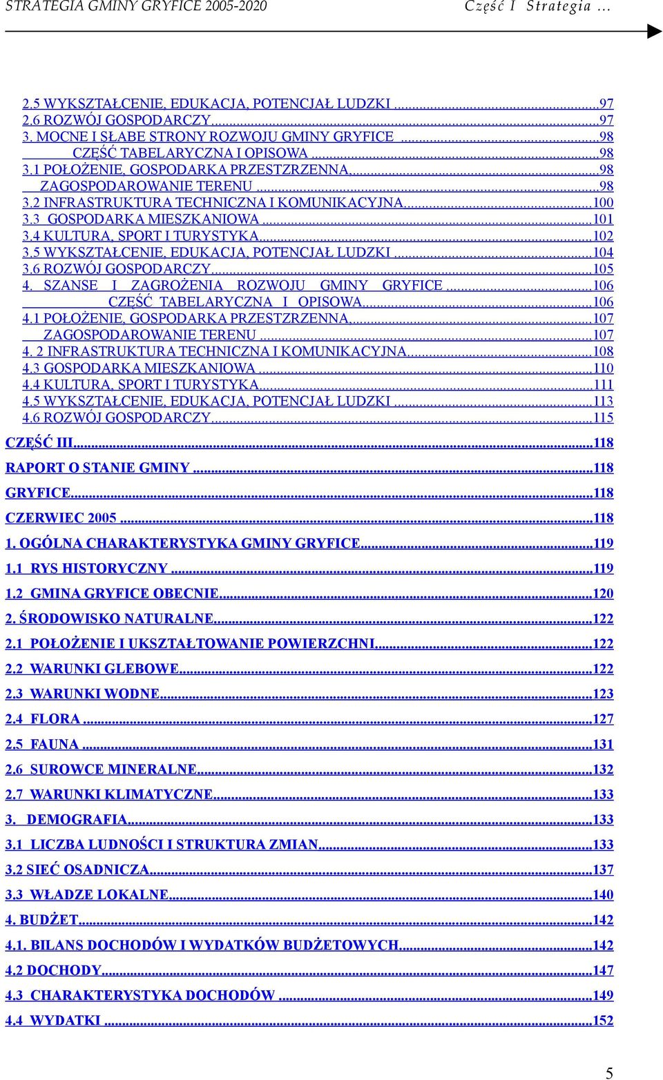 4 KULTURA, SPORT I TURYSTYKA...102 3.5 WYKSZTAŁCENIE, EDUKACJA, POTENCJAŁ LUDZKI...104 3.6 ROZWÓJ GOSPODARCZY...105 4. SZANSE I ZAGROŻENIA ROZWOJU GMINY GRYFICE...106 CZĘŚĆ TABELARYCZNA I OPISOWA.