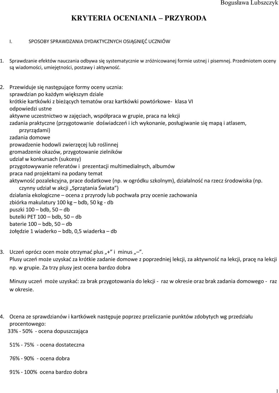 Przewiduje się następujące formy oceny ucznia: sprawdzian po każdym większym dziale krótkie kartkówki z bieżących tematów oraz kartkówki powtórkowe- klasa VI odpowiedzi ustne aktywne uczestnictwo w
