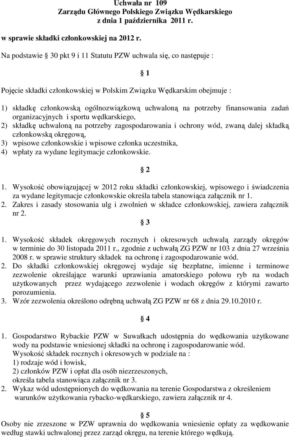 finansowania zadań organizacyjnych i sportu wędkarskiego, 2) składkę uchwaloną na potrzeby zagospodarowania i ochrony wód, zwaną dalej składką członkowską okręgową, 3) wpisowe członkowskie i wpisowe