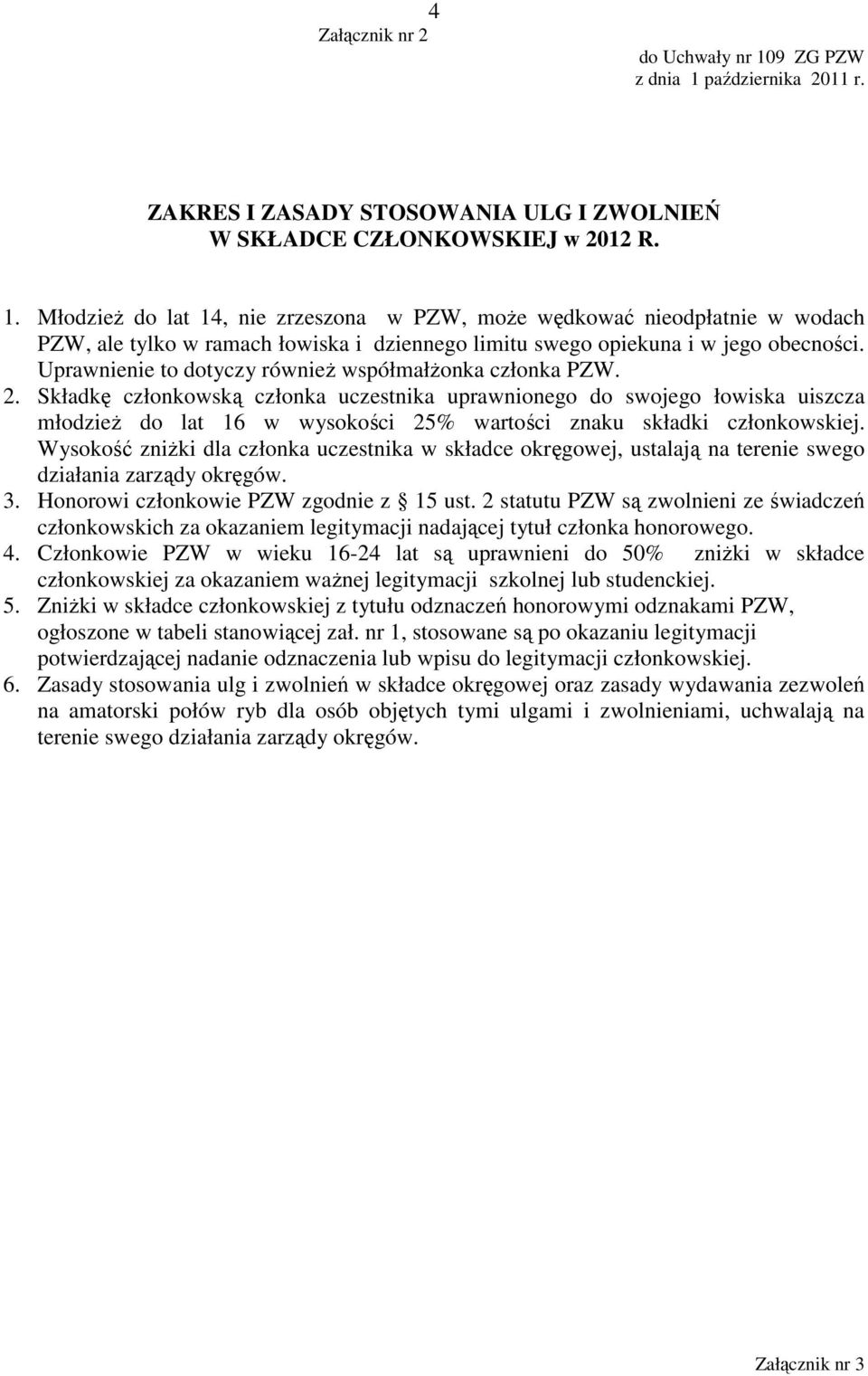 Składkę członkowską członka uczestnika uprawnionego do swojego łowiska uiszcza młodzieŝ do lat 16 w wysokości 25% wartości znaku składki członkowskiej.