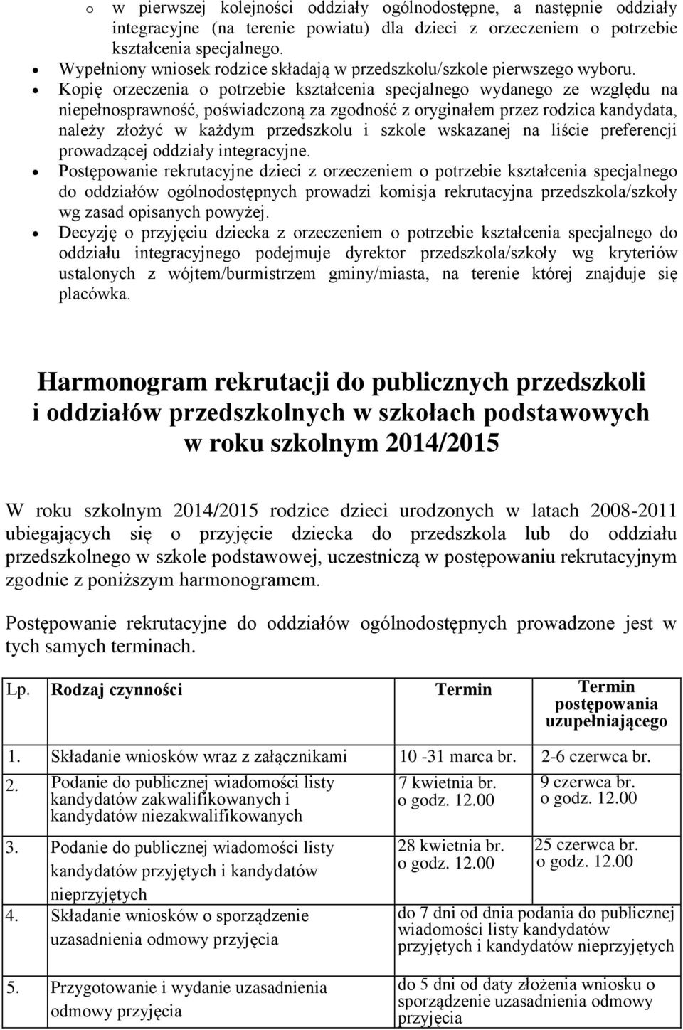 Kopię orzeczenia o potrzebie kształcenia specjalnego wydanego ze względu na niepełnosprawność, poświadczoną za zgodność z oryginałem przez rodzica kandydata, należy złożyć w każdym przedszkolu i