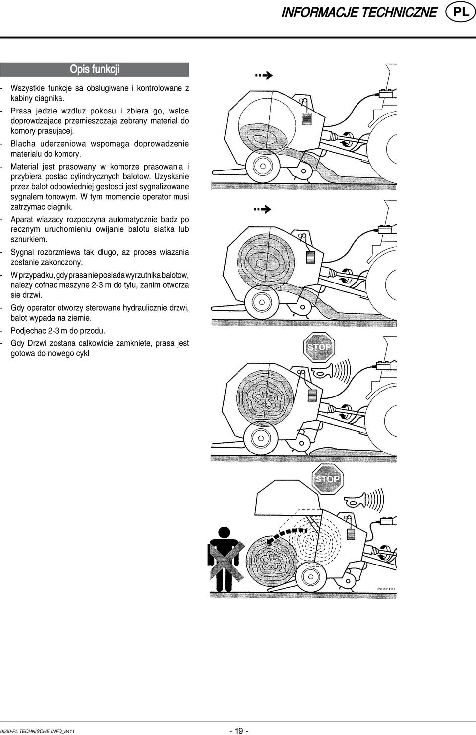 - Material jest prasowany w komorze prasowania i przybiera postac cylindrycznych balotow. Uzyskanie przez balot odpowiedniej gestosci jest sygnalizowane sygnalem tonowym.