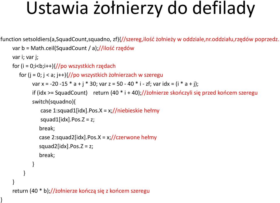 + j * 30; var z = 50-40 * i - zf; var idx = (i * a + j); if (idx >= SquadCount) return (40 * i + 40);//żołnierze skończyli się przed końcem szeregu switch(squadno){ case