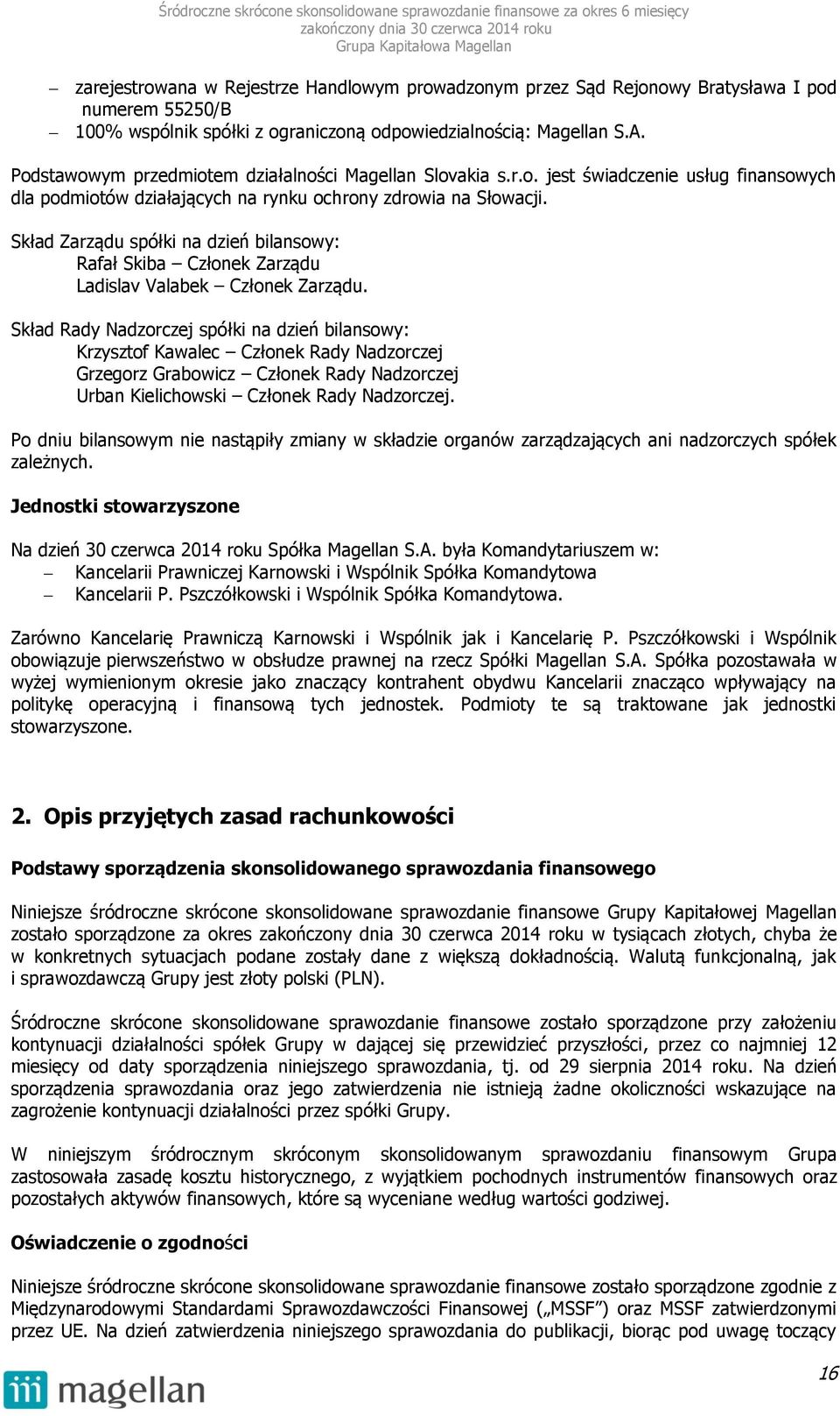 Skład Zarządu spółki na dzień bilansowy: Rafał Skiba Członek Zarządu Ladislav Valabek Członek Zarządu.