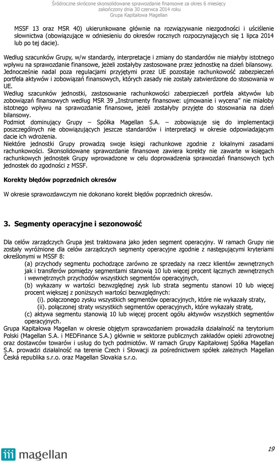Jednocześnie nadal poza regulacjami przyjętymi przez UE pozostaje rachunkowość zabezpieczeń portfela aktywów i zobowiązań finansowych, których zasady nie zostały zatwierdzone do stosowania w UE.
