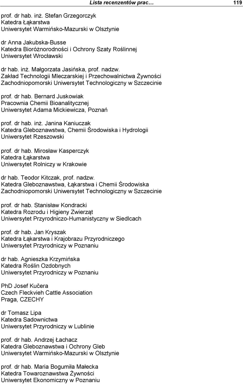 Janina Kaniuczak Katedra Gleboznawstwa, Chemii Środowiska i Hydrologii Uniwersytet Rzeszowski prof. dr hab. Mirosław Kasperczyk Katedra Łąkarstwa dr hab. Teodor Kitczak, prof. nadzw. prof. dr hab. Stanisław Kondracki Katedra Rozrodu i Higieny Zwierząt prof.