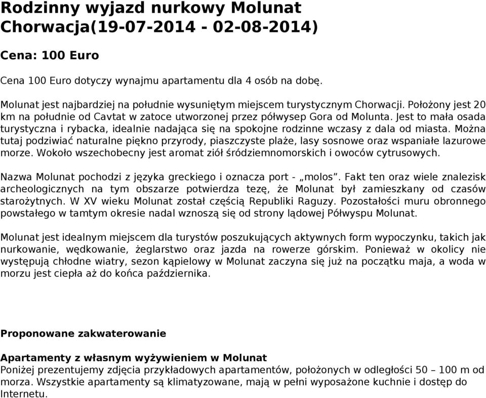 Jest to mała osada turystyczna i rybacka, idealnie nadająca się na spokojne rodzinne wczasy z dala od miasta.