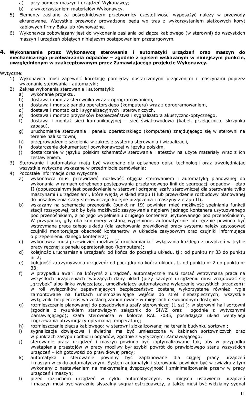 6) Wykonawca zobowiązany jest do wykonania zasilania od złącza kablowego (w sterowni) do wszystkich maszyn i urządzeń objętych niniejszym postępowaniem przetargowym. 4.
