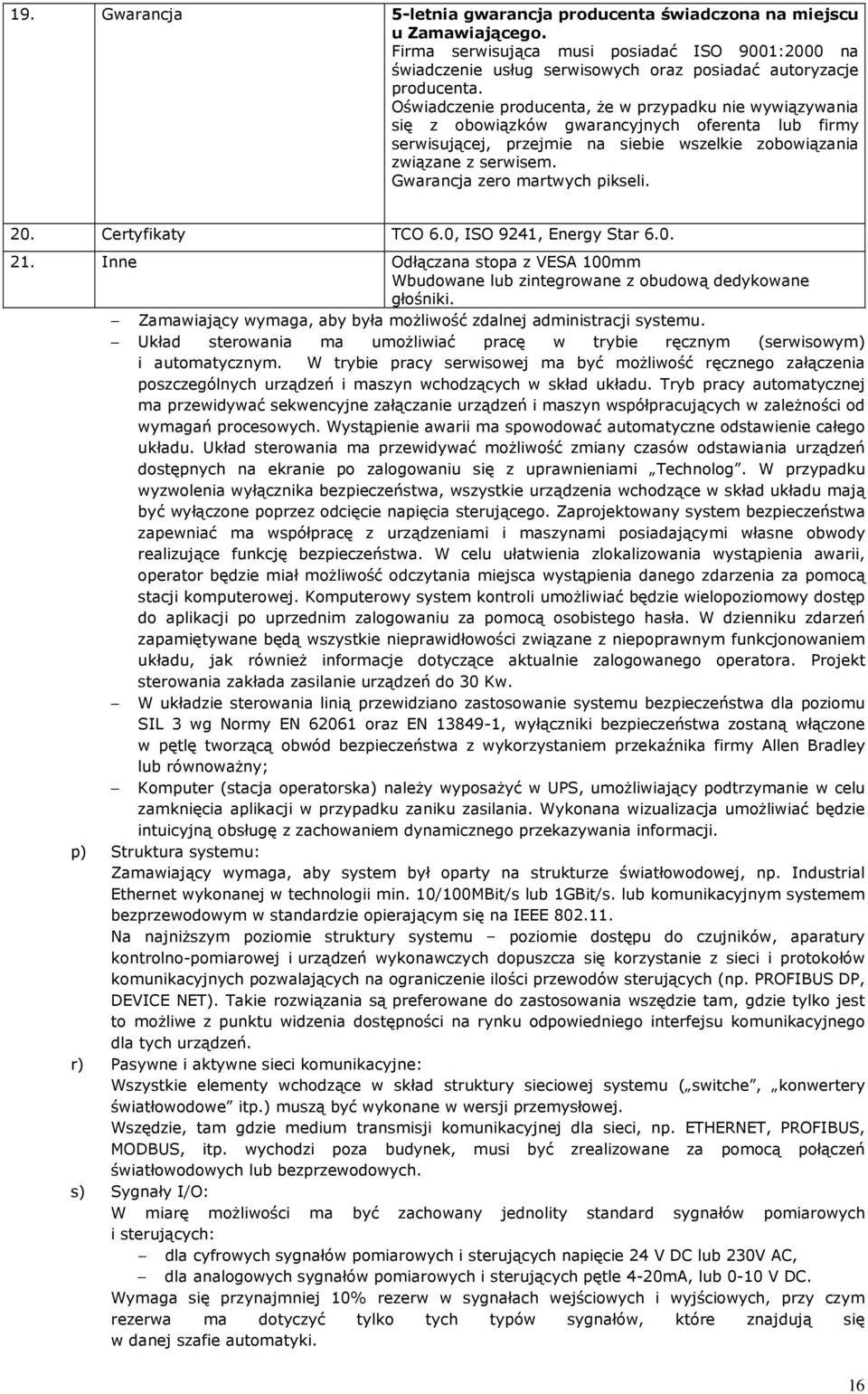 Gwarancja zero martwych pikseli. 20. Certyfikaty TCO 6.0, ISO 9241, Energy Star 6.0. 21. Inne Odłączana stopa z VESA 100mm Wbudowane lub zintegrowane z obudową dedykowane głośniki.