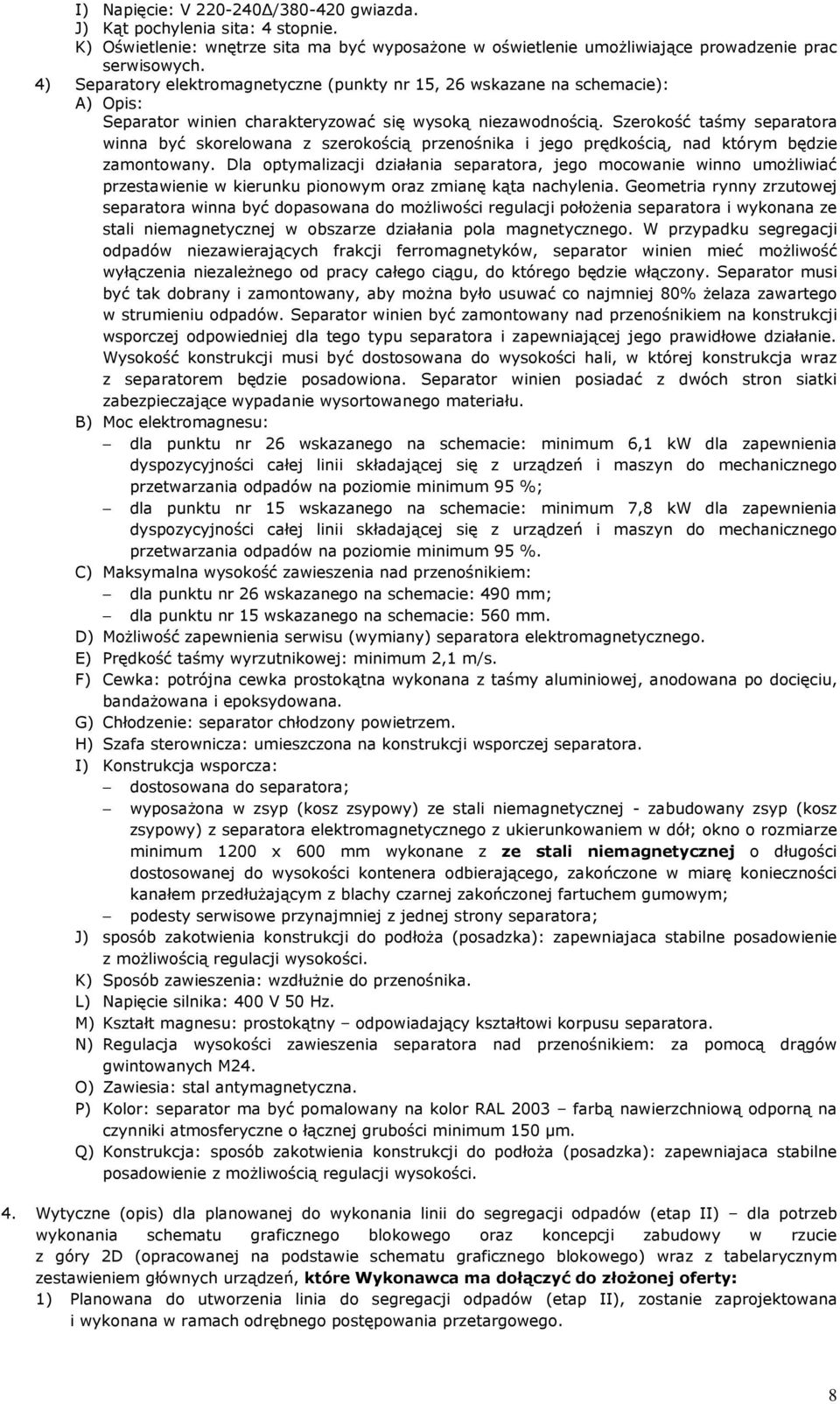 Szerokość taśmy separatora winna być skorelowana z szerokością przenośnika i jego prędkością, nad którym będzie zamontowany.