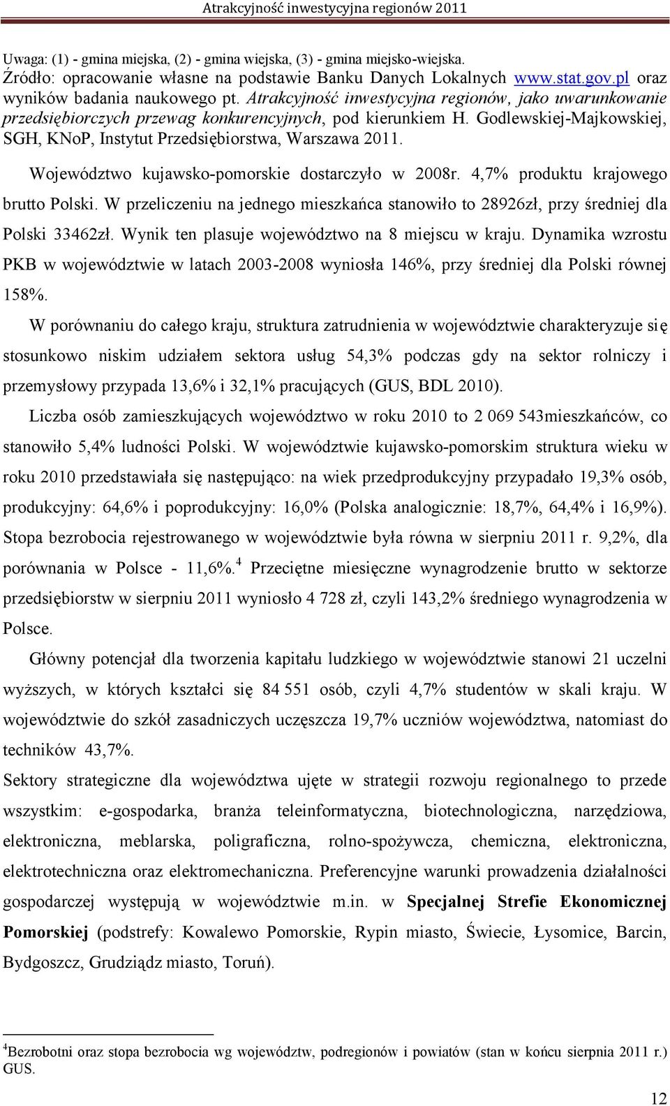Województwo kujawsko-pomorskie dostarczyło w 2008r. 4,7% produktu krajowego brutto Polski. W przeliczeniu na jednego mieszkańca stanowiło to 28926zł, przy średniej dla Polski 33462zł.