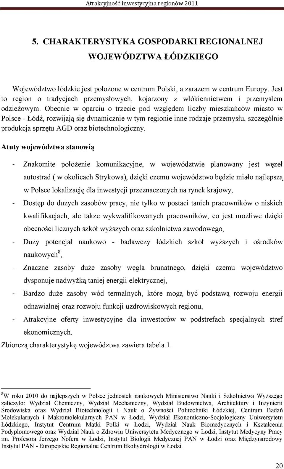 Obecnie w oparciu o trzecie pod względem liczby mieszkańców miasto w Polsce - Łódź, rozwijają się dynamicznie w tym regionie inne rodzaje przemysłu, szczególnie produkcja sprzętu AGD oraz