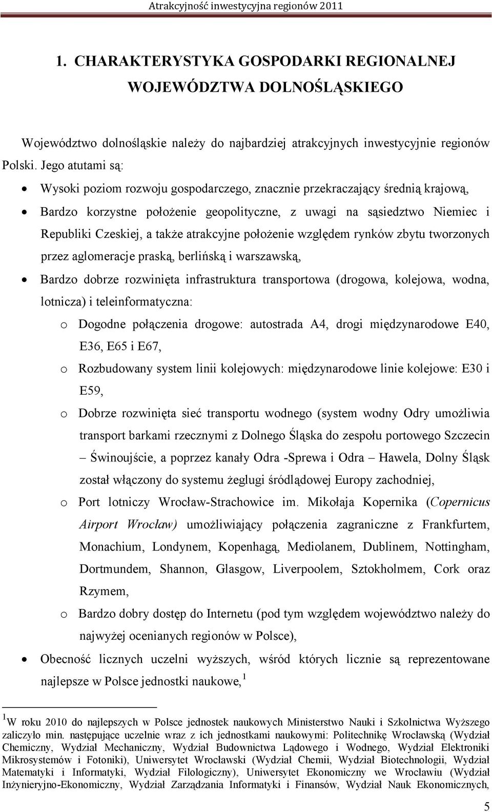 atrakcyjne położenie względem rynków zbytu tworzonych przez aglomeracje praską, berlińską i warszawską, Bardzo dobrze rozwinięta infrastruktura transportowa (drogowa, kolejowa, wodna, lotnicza) i