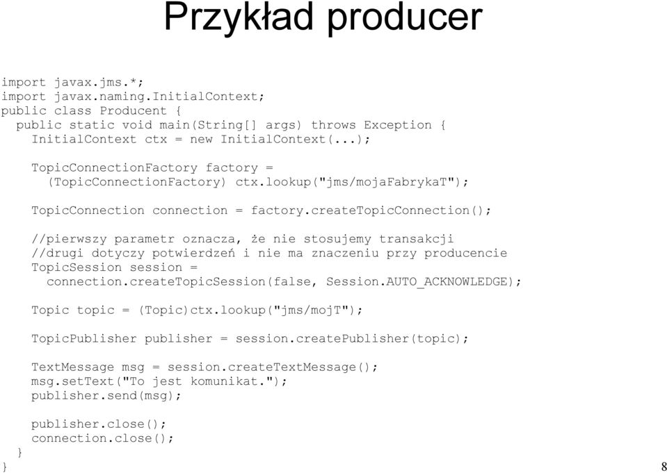 createtopicconnection(); //pierwszy parametr oznacza, że nie stosujemy transakcji //drugi dotyczy potwierdzeń i nie ma znaczeniu przy producencie TopicSession session = connection.