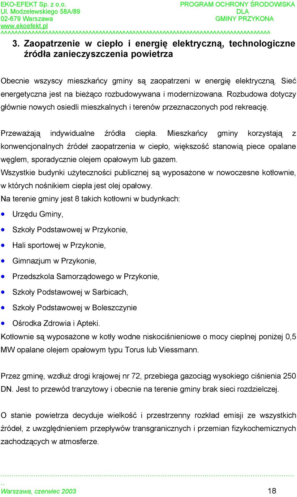 Mieszkańcy gminy korzystają z konwencjonalnych źródeł zaopatrzenia w ciepło, większość stanowią piece opalane węglem, sporadycznie olejem opałowym lub gazem.