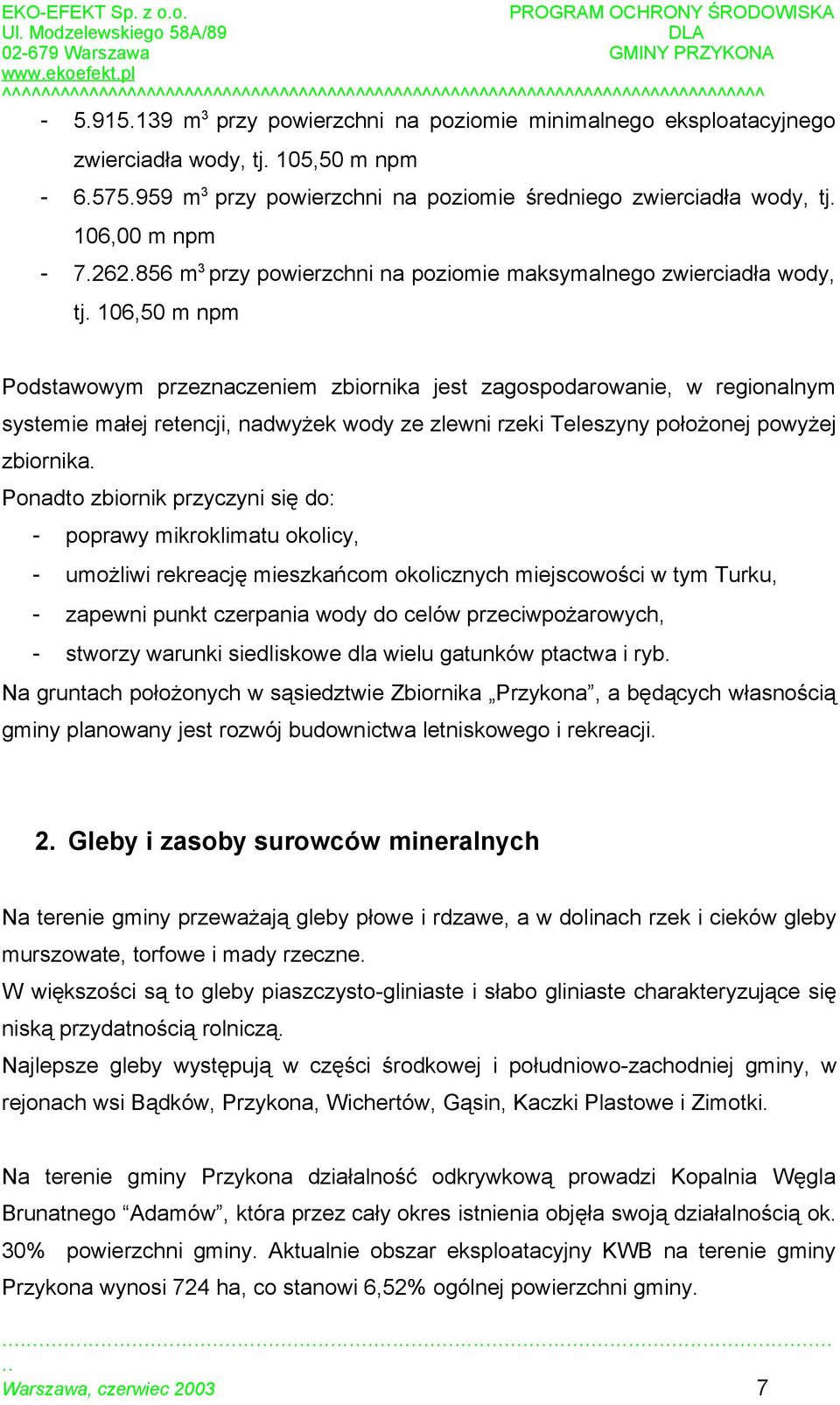 106,50 m npm Podstawowym przeznaczeniem zbiornika jest zagospodarowanie, w regionalnym systemie małej retencji, nadwyżek wody ze zlewni rzeki Teleszyny położonej powyżej zbiornika.