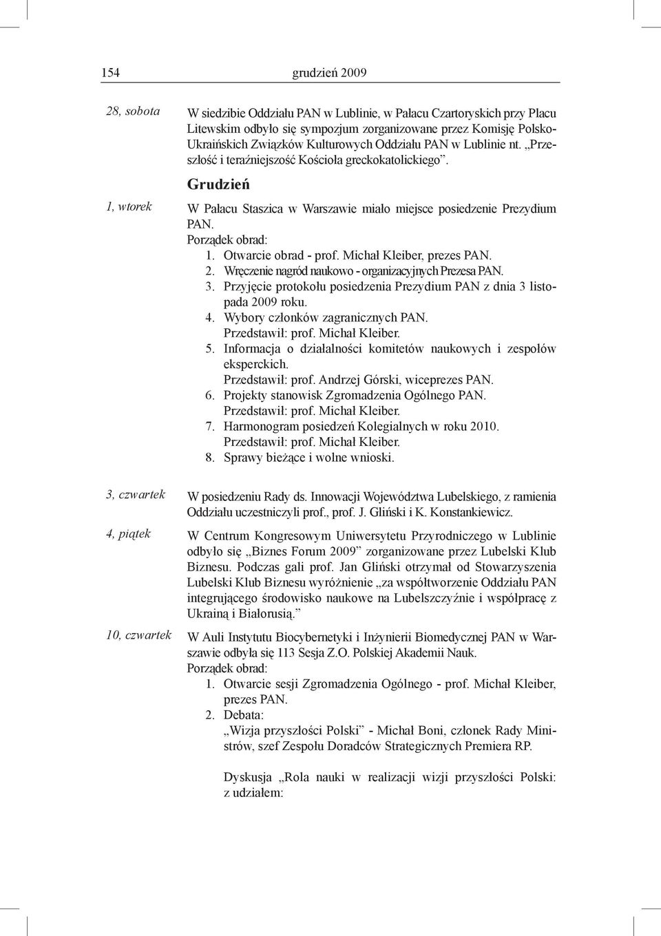 Otwarcie obrad - prof. Michał Kleiber, prezes 2. Wręczenie nagród naukowo - organizacyjnych Prezesa 3. Przyjęcie protokołu posiedzenia Prezydium PAN z dnia 3 listopada 2009 roku. 4.