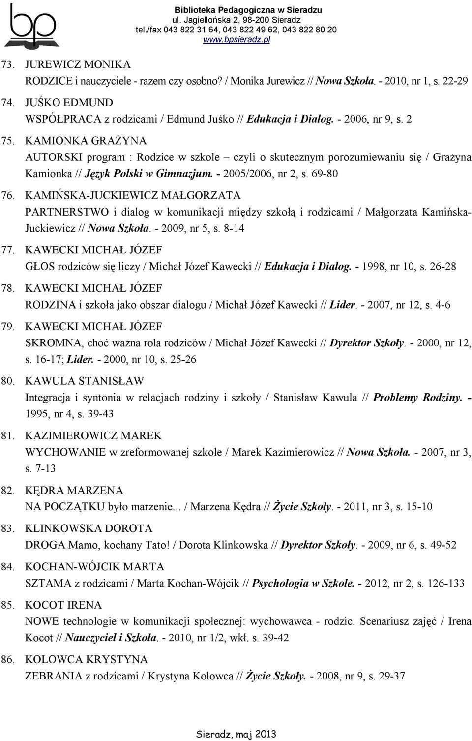 KAMIŃSKA-JUCKIEWICZ MAŁGORZATA PARTNERSTWO i dialog w komunikacji między szkołą i rodzicami / Małgorzata Kamińska- Juckiewicz // Nowa Szkoła. - 2009, nr 5, s. 8-14 77.