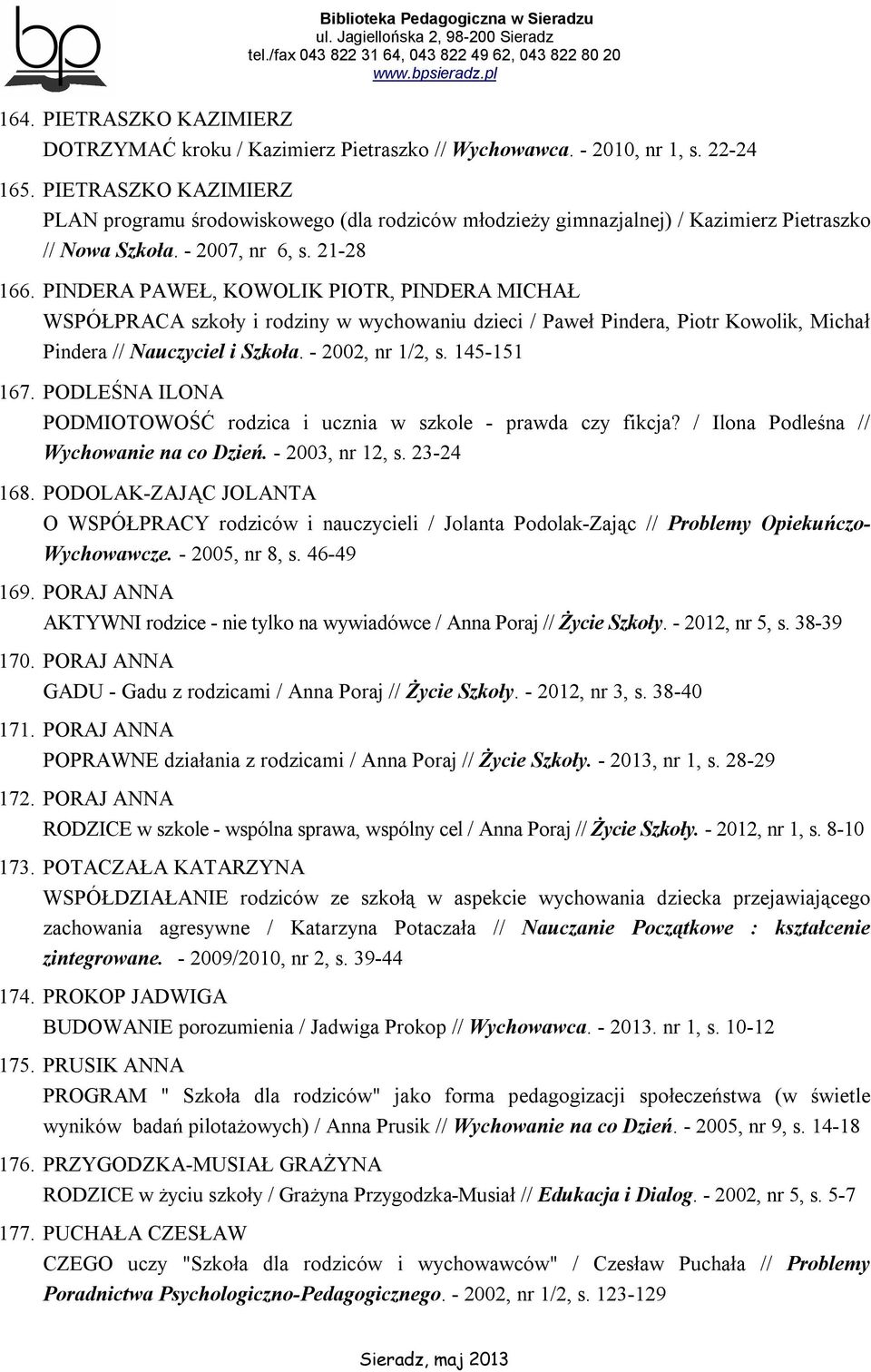 PINDERA PAWEŁ, KOWOLIK PIOTR, PINDERA MICHAŁ WSPÓŁPRACA szkoły i rodziny w wychowaniu dzieci / Paweł Pindera, Piotr Kowolik, Michał Pindera // Nauczyciel i Szkoła. - 2002, nr 1/2, s. 145-151 167.