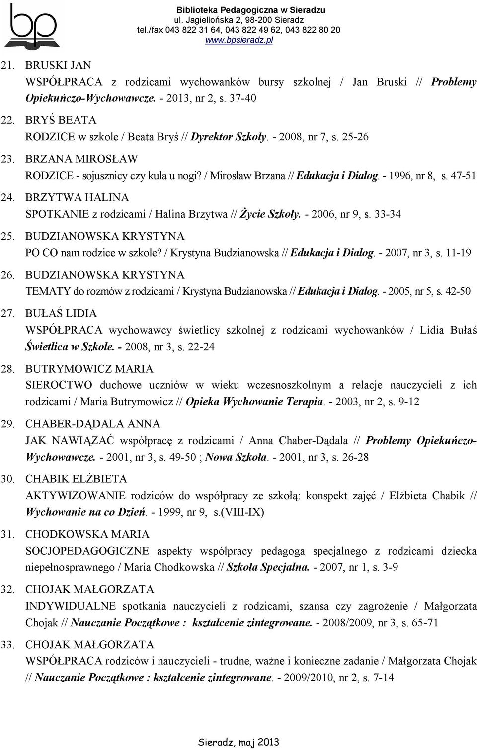 47-51 24. BRZYTWA HALINA SPOTKANIE z rodzicami / Halina Brzytwa // Życie Szkoły. - 2006, nr 9, s. 33-34 25. BUDZIANOWSKA KRYSTYNA PO CO nam rodzice w szkole?