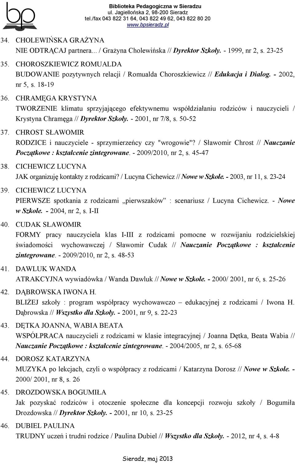 CHRAMĘGA KRYSTYNA TWORZENIE klimatu sprzyjającego efektywnemu współdziałaniu rodziców i nauczycieli / Krystyna Chramęga // Dyrektor Szkoły. - 2001, nr 7/8, s. 50-52 37.