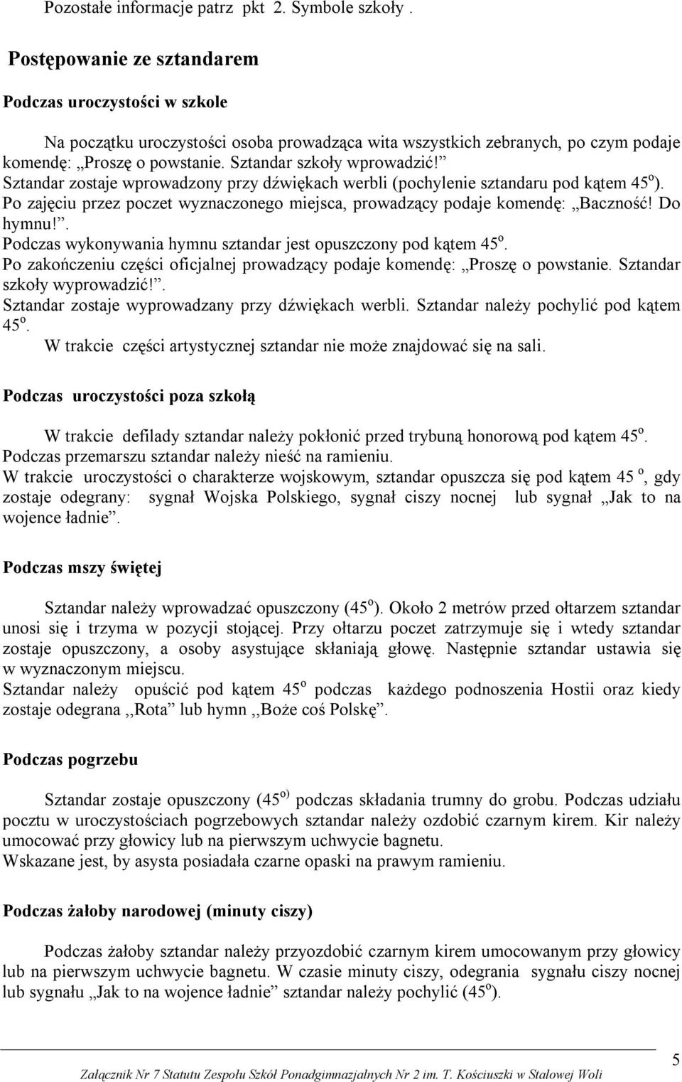 Sztandar zostaje wprowadzony przy dźwiękach werbli (pochylenie sztandaru pod kątem 45 o ). Po zajęciu przez poczet wyznaczonego miejsca, prowadzący podaje komendę: Baczność! Do hymnu!