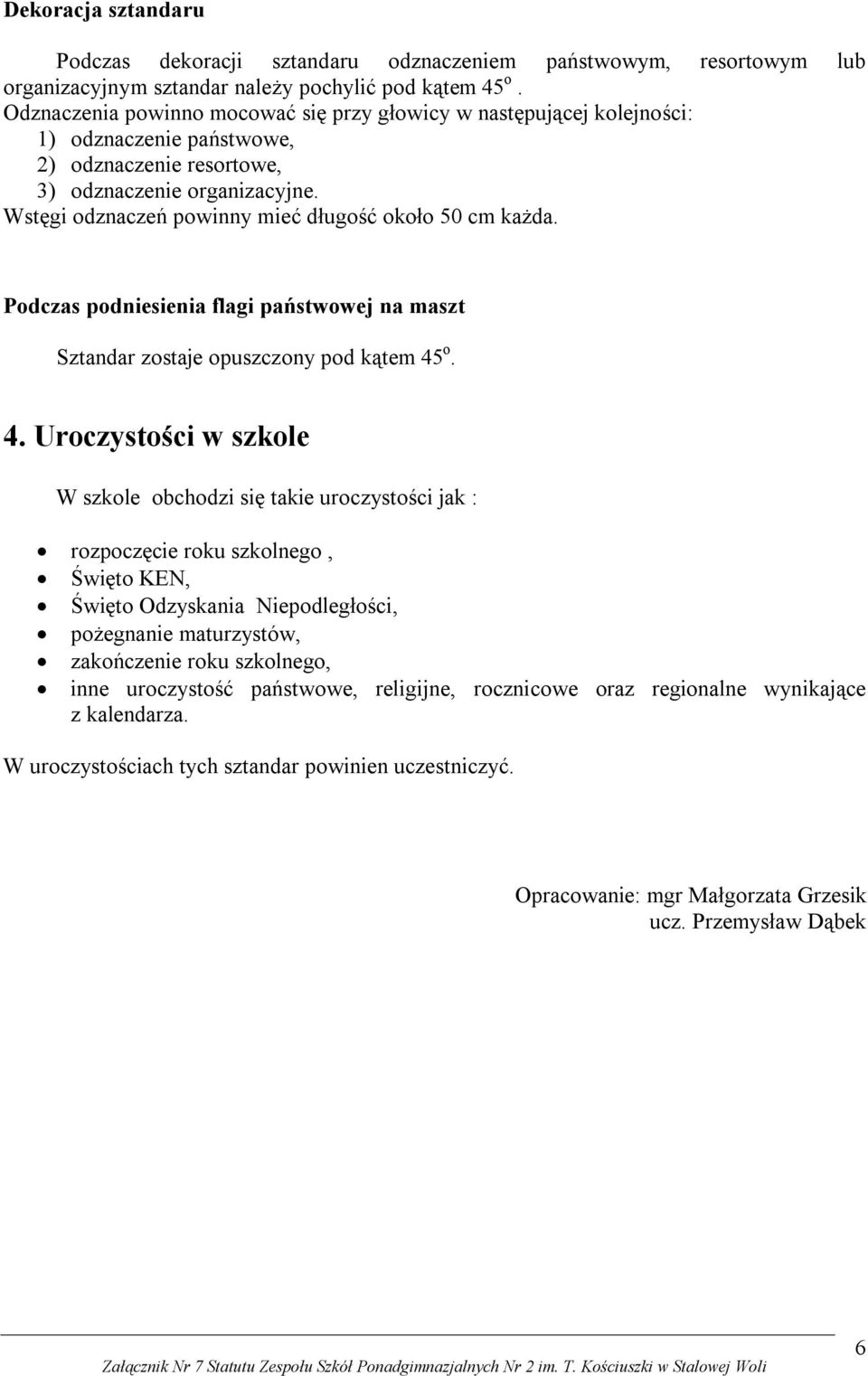 Wstęgi odznaczeń powinny mieć długość około 50 cm każda. Podczas podniesienia flagi państwowej na maszt Sztandar zostaje opuszczony pod kątem 45