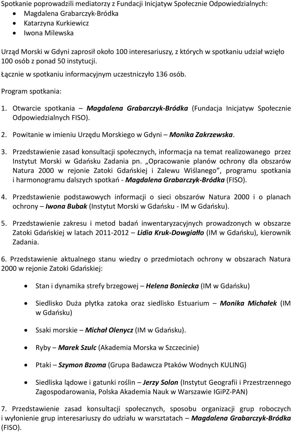 Otwarcie spotkania Magdalena Grabarczyk-Bródka (Fundacja Inicjatyw Społecznie Odpowiedzialnych FISO). 2. Powitanie w imieniu Urzędu Morskiego w Gdyni Monika Zakrzewska. 3.