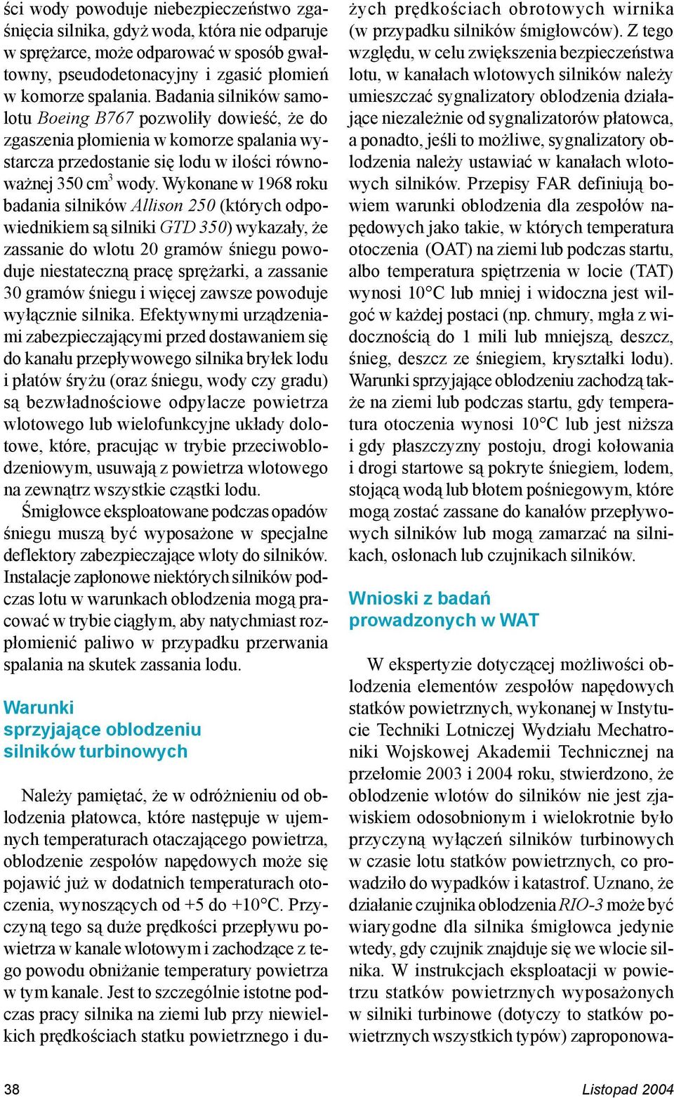 Wykonane w 1968 roku badania silników Allison 250 (których odpowiednikiem są silniki GTD 350) wykazały, że zassanie do wlotu 20 gramów śniegu powoduje niestateczną pracę sprężarki, a zassanie 30