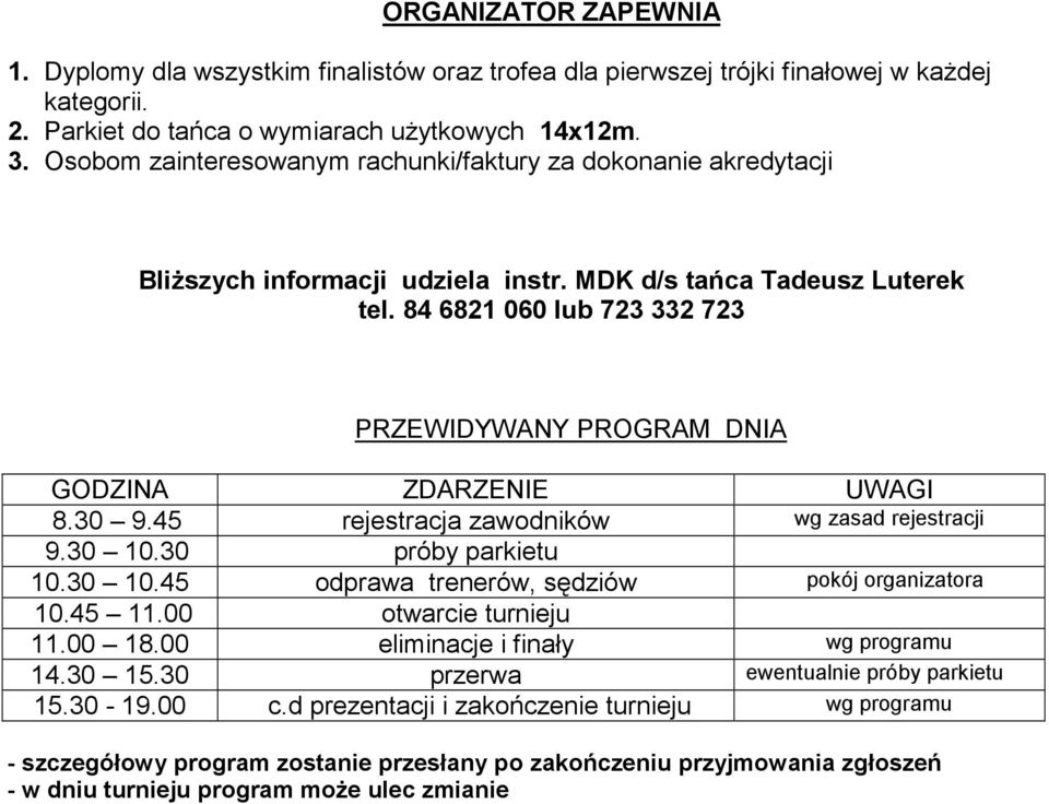 84 6821 060 lub 723 332 723 PRZEWIDYWANY PROGRAM DNIA GODZINA ZDARZENIE UWAGI 8.30 9.45 rejestracja zawodników wg zasad rejestracji 9.30 10.30 próby parkietu 10.30 10.45 odprawa trenerów, sędziów pokój organizatora 10.