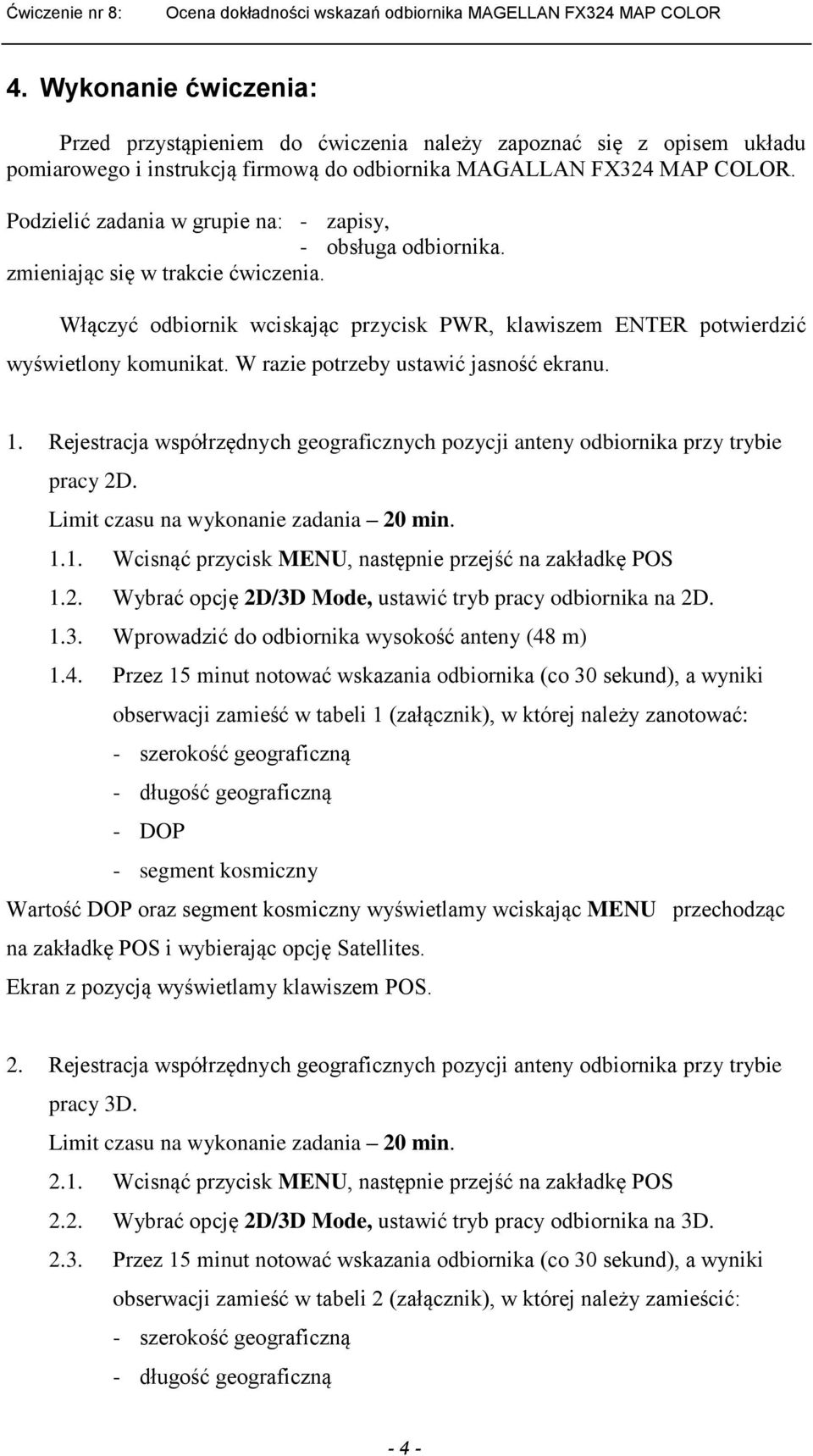 W razie potrzeby ustawić jasność ekranu. 1. Rejestracja współrzędnych geograficznych pozycji anteny odbiornika przy trybie pracy 2D. Limit czasu na wykonanie zadania 20 min. 1.1. Wcisnąć przycisk MENU, następnie przejść na zakładkę POS 1.