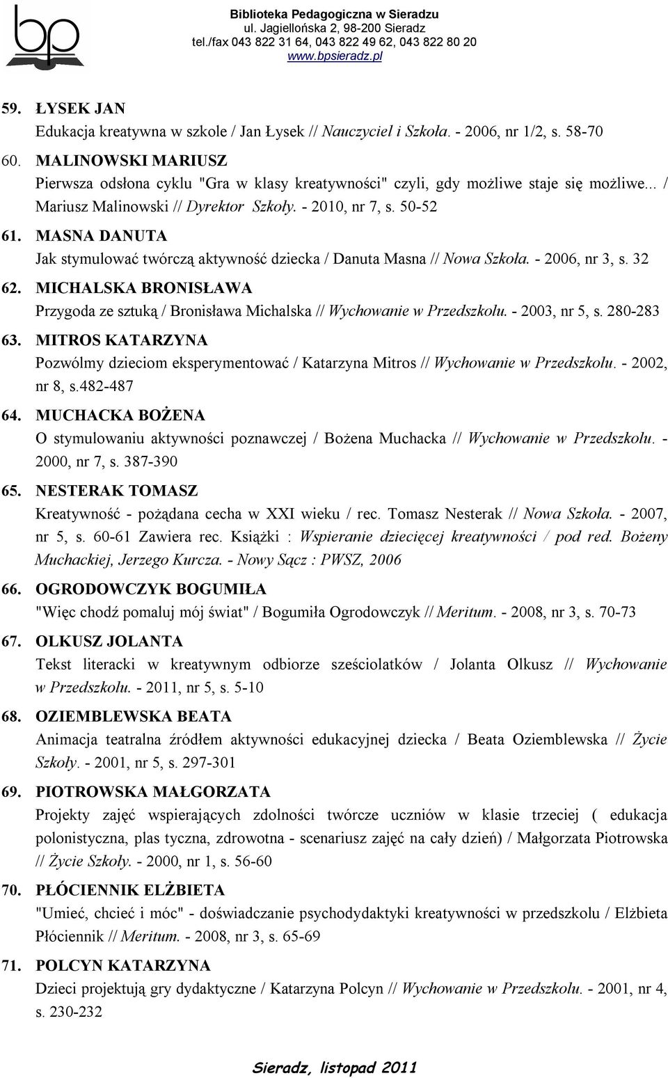 MASNA DANUTA Jak stymulować twórczą aktywność dziecka / Danuta Masna // Nowa Szkoła. - 2006, nr 3, s. 32 62. MICHALSKA BRONISŁAWA Przygoda ze sztuką / Bronisława Michalska // Wychowanie w Przedszkolu.