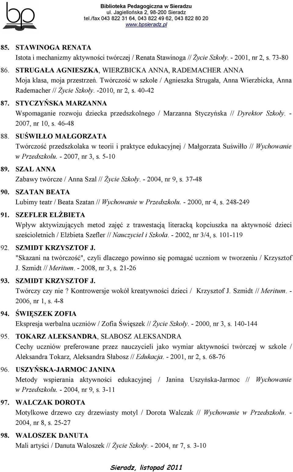 STYCZYŃSKA MARZANNA Wspomaganie rozwoju dziecka przedszkolnego / Marzanna Styczyńska // Dyrektor Szkoły. - 2007, nr 10, s. 46-48 88.
