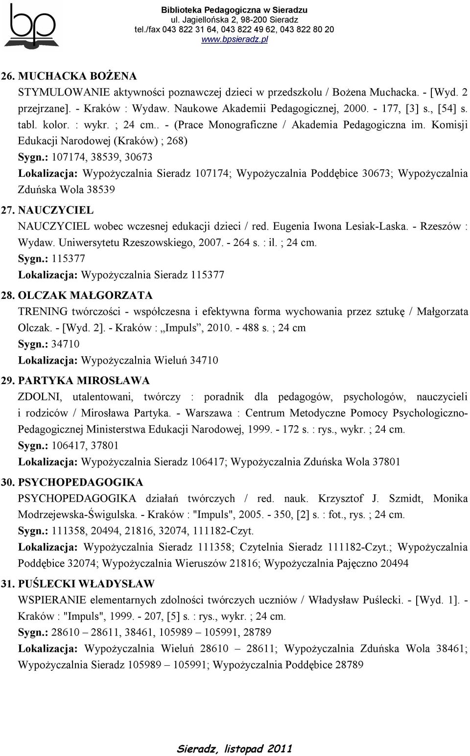 : 107174, 38539, 30673 Lokalizacja: Wypożyczalnia Sieradz 107174; Wypożyczalnia Poddębice 30673; Wypożyczalnia Zduńska Wola 38539 27. NAUCZYCIEL NAUCZYCIEL wobec wczesnej edukacji dzieci / red.
