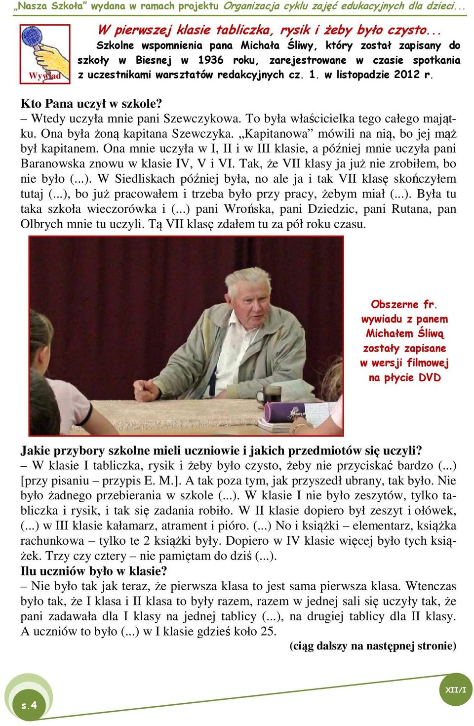 Kto Pana uczył w szkole? Wtedy uczyła mnie pani Szewczykowa. To była właścicielka tego całego majątku. Ona była żoną kapitana Szewczyka. Kapitanowa mówili na nią, bo jej mąż był kapitanem.