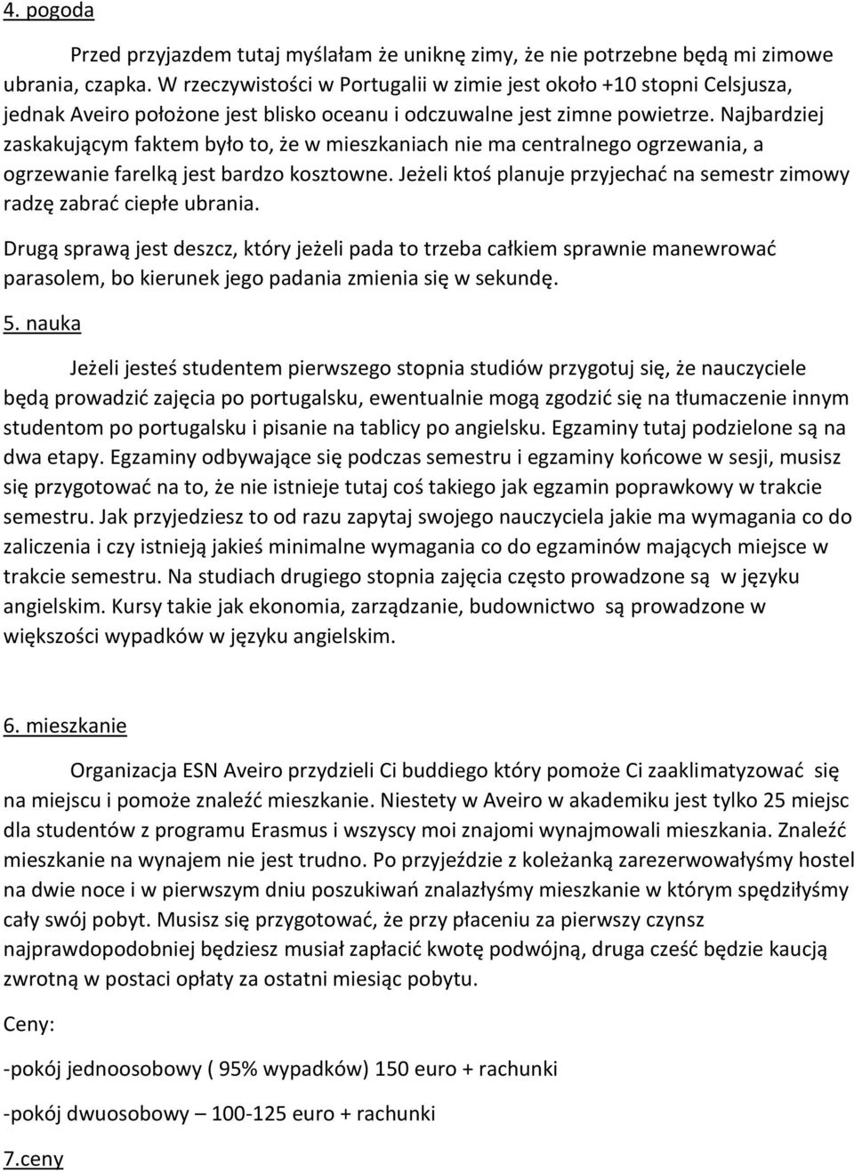 Najbardziej zaskakującym faktem było to, że w mieszkaniach nie ma centralnego ogrzewania, a ogrzewanie farelką jest bardzo kosztowne.