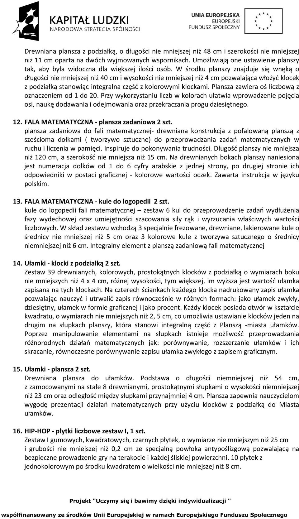 W środku planszy znajduje się wnęką o długości nie mniejszej niż 40 cm i wysokości nie mniejszej niż 4 cm pozwalająca włożyć klocek z podziałką stanowiąc integralna część z kolorowymi klockami.