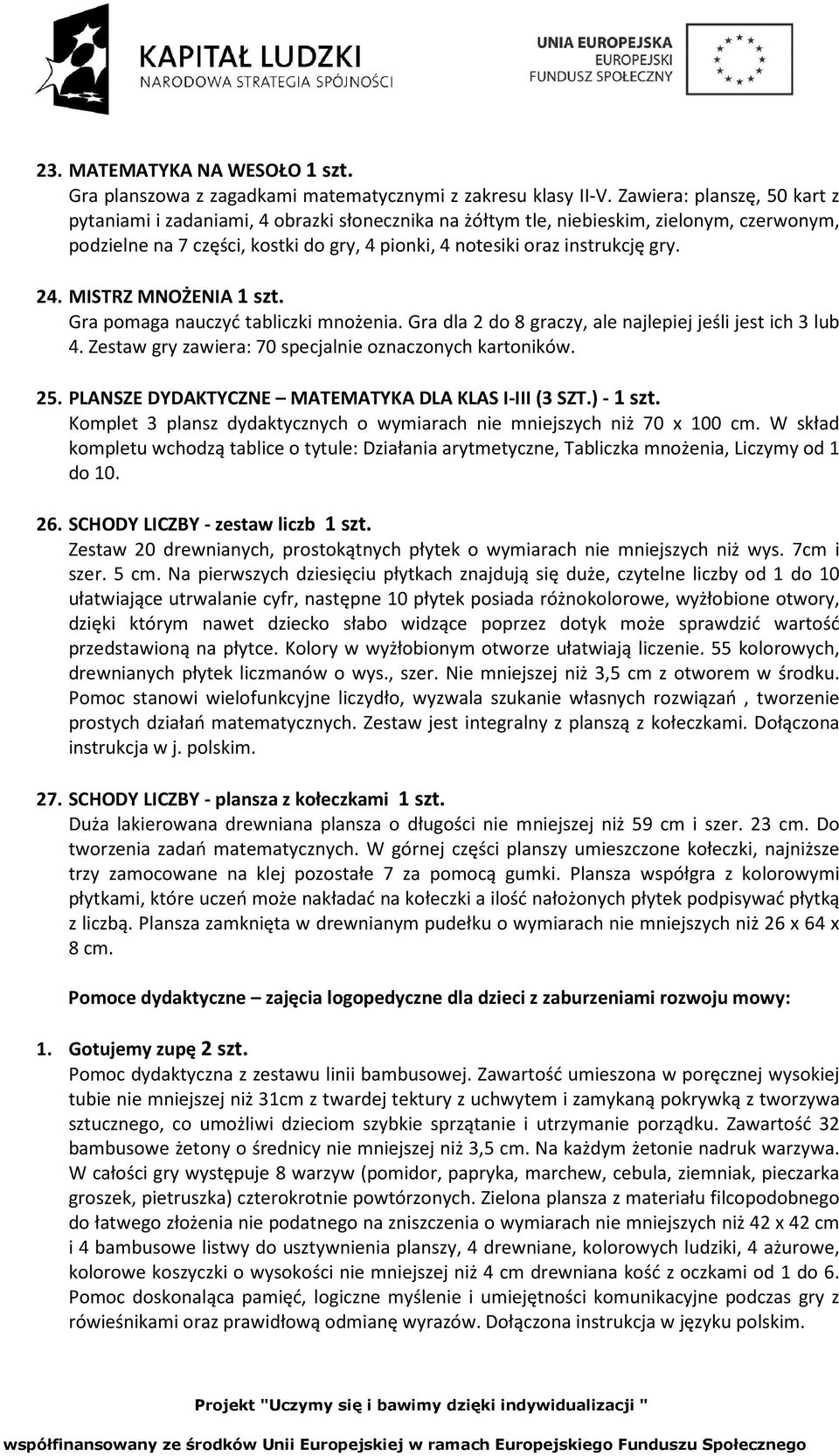 24. MISTRZ MNOŻENIA 1 szt. Gra pomaga nauczyć tabliczki mnożenia. Gra dla 2 do 8 graczy, ale najlepiej jeśli jest ich 3 lub 4. Zestaw gry zawiera: 70 specjalnie oznaczonych kartoników. 25.