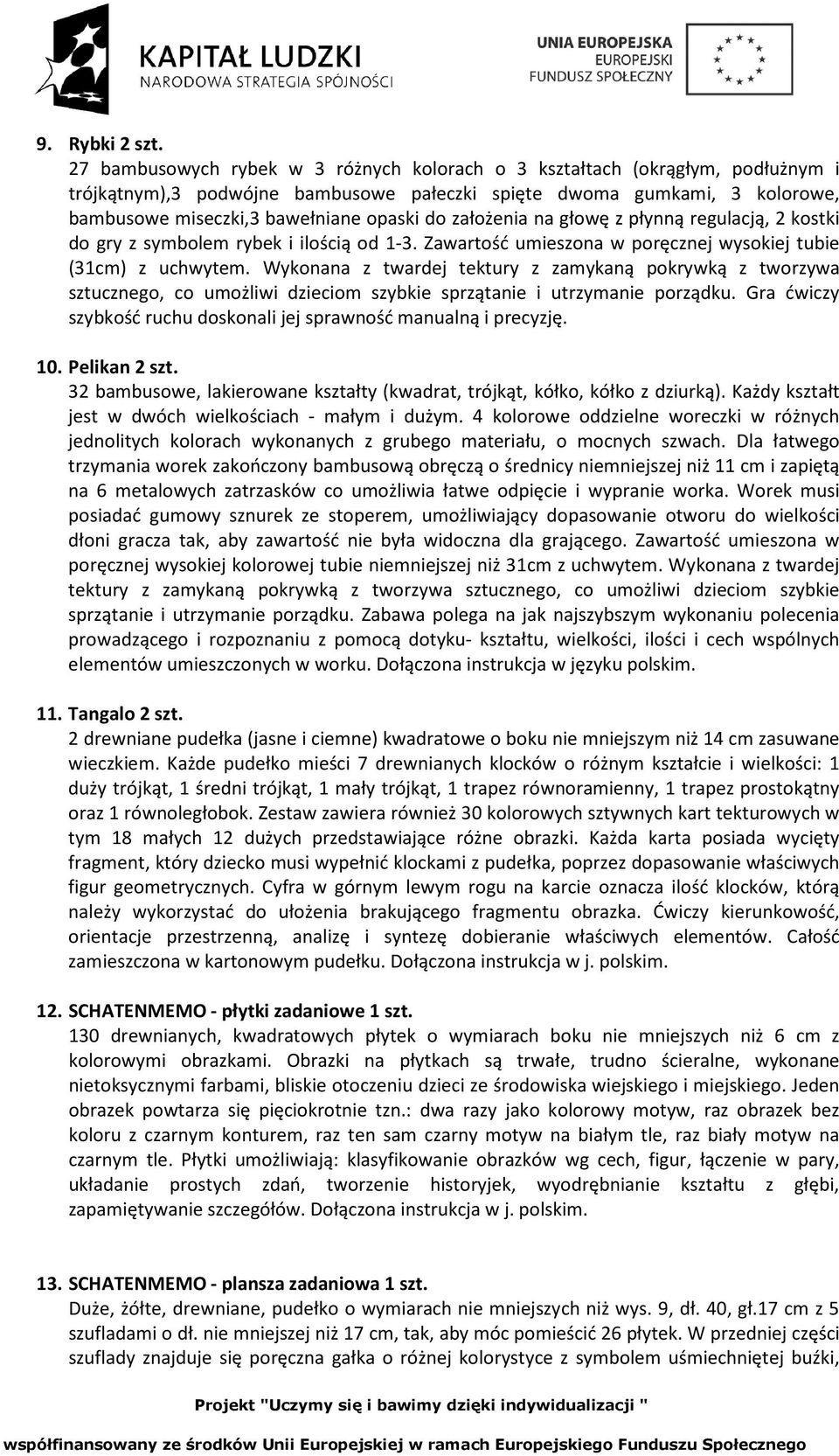 założenia na głowę z płynną regulacją, 2 kostki do gry z symbolem rybek i ilością od 1-3. Zawartość umieszona w poręcznej wysokiej tubie (31cm) z uchwytem.