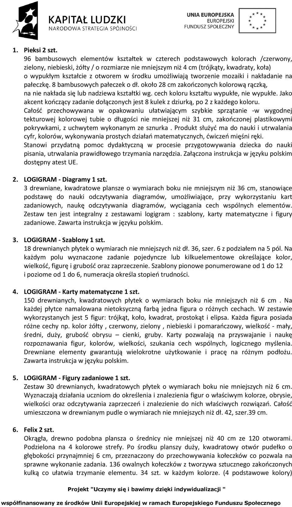 w środku umożliwiają tworzenie mozaiki i nakładanie na pałeczkę. 8 bambusowych pałeczek o dł. około 28 cm zakończonych kolorową rączką, na nie nakłada się lub nadziewa kształtki wg.