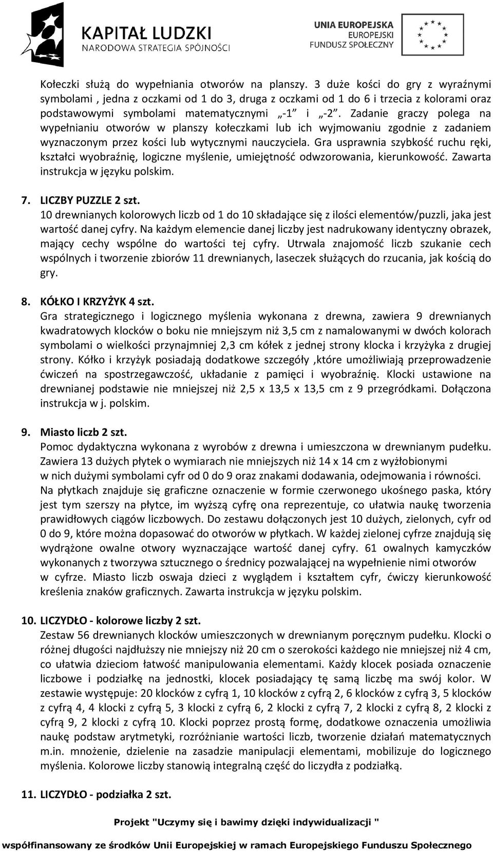 Zadanie graczy polega na wypełnianiu otworów w planszy kołeczkami lub ich wyjmowaniu zgodnie z zadaniem wyznaczonym przez kości lub wytycznymi nauczyciela.